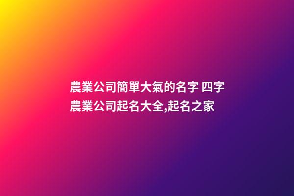 農業公司簡單大氣的名字 四字農業公司起名大全,起名之家-第1張-公司起名-玄機派